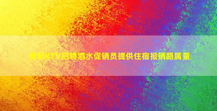 贵阳KTV招聘酒水促销员提供住宿报销路属量